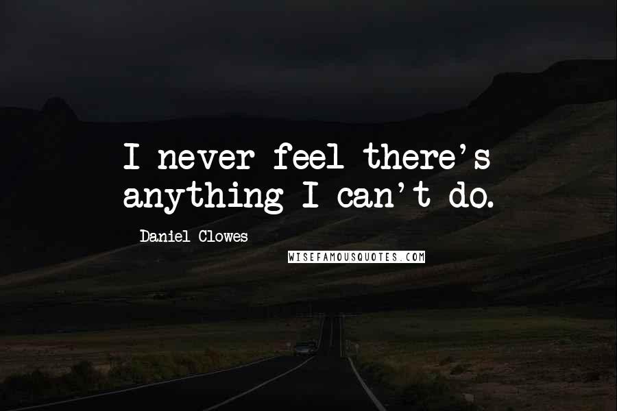 Daniel Clowes Quotes: I never feel there's anything I can't do.