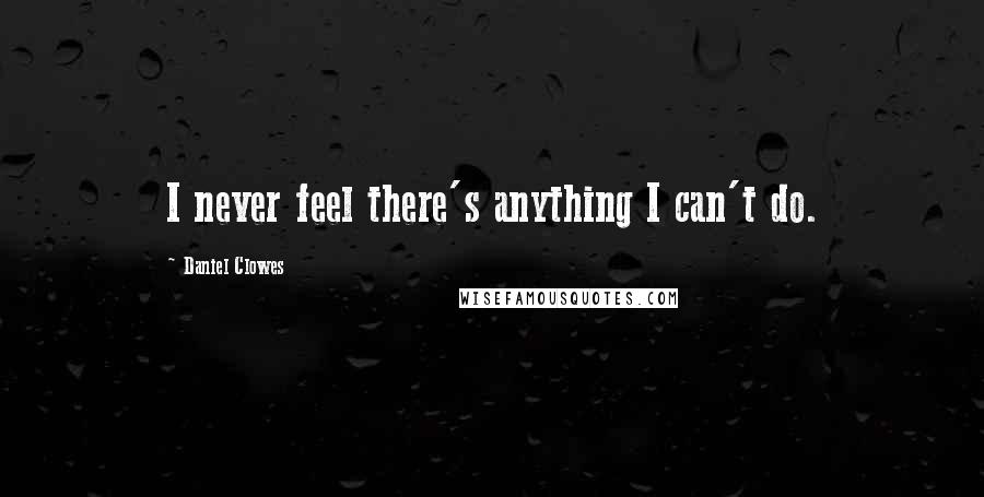 Daniel Clowes Quotes: I never feel there's anything I can't do.