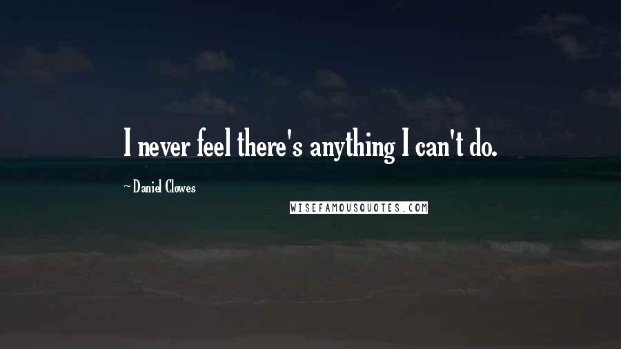 Daniel Clowes Quotes: I never feel there's anything I can't do.