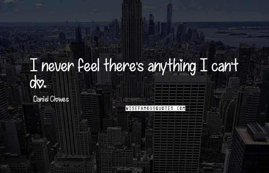 Daniel Clowes Quotes: I never feel there's anything I can't do.