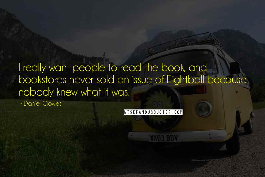 Daniel Clowes Quotes: I really want people to read the book, and bookstores never sold an issue of Eightball because nobody knew what it was.