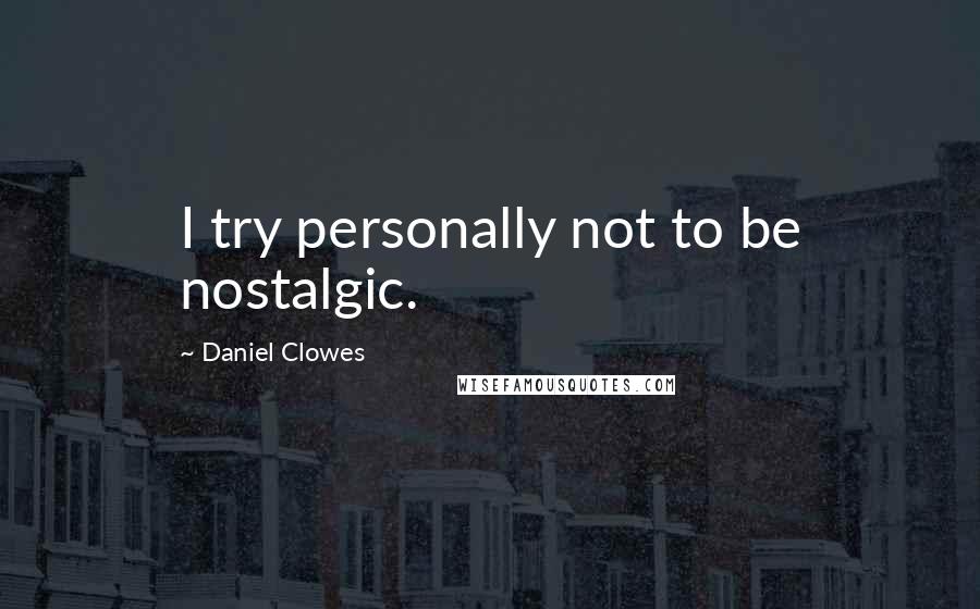 Daniel Clowes Quotes: I try personally not to be nostalgic.