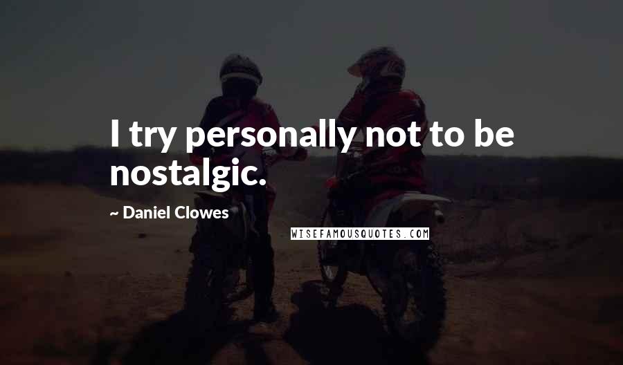 Daniel Clowes Quotes: I try personally not to be nostalgic.