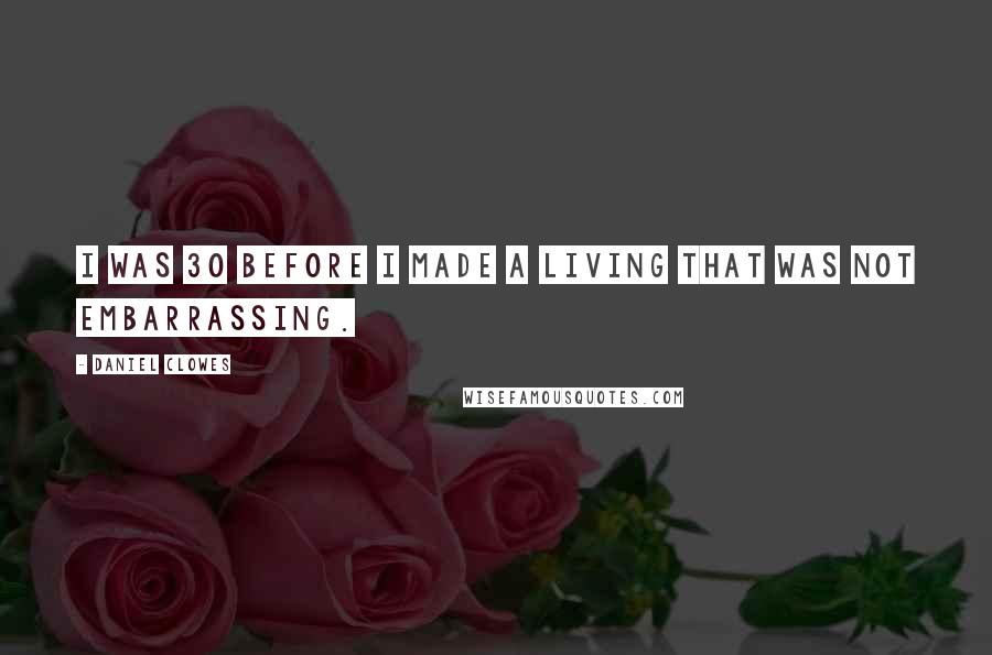 Daniel Clowes Quotes: I was 30 before I made a living that was not embarrassing.