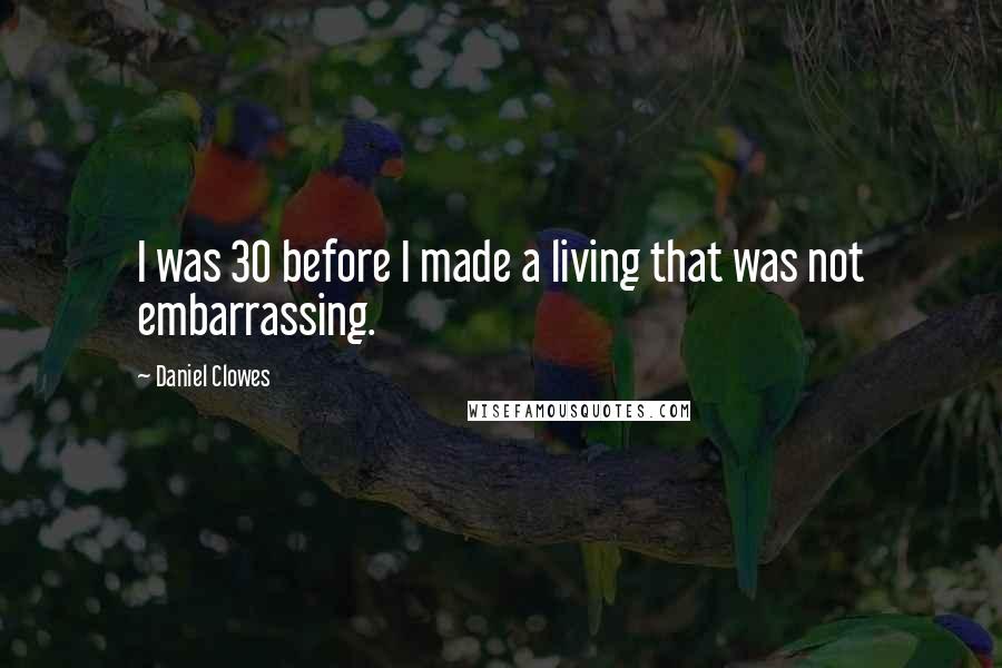 Daniel Clowes Quotes: I was 30 before I made a living that was not embarrassing.