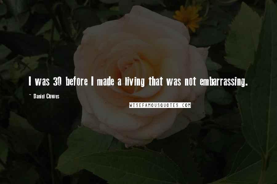 Daniel Clowes Quotes: I was 30 before I made a living that was not embarrassing.