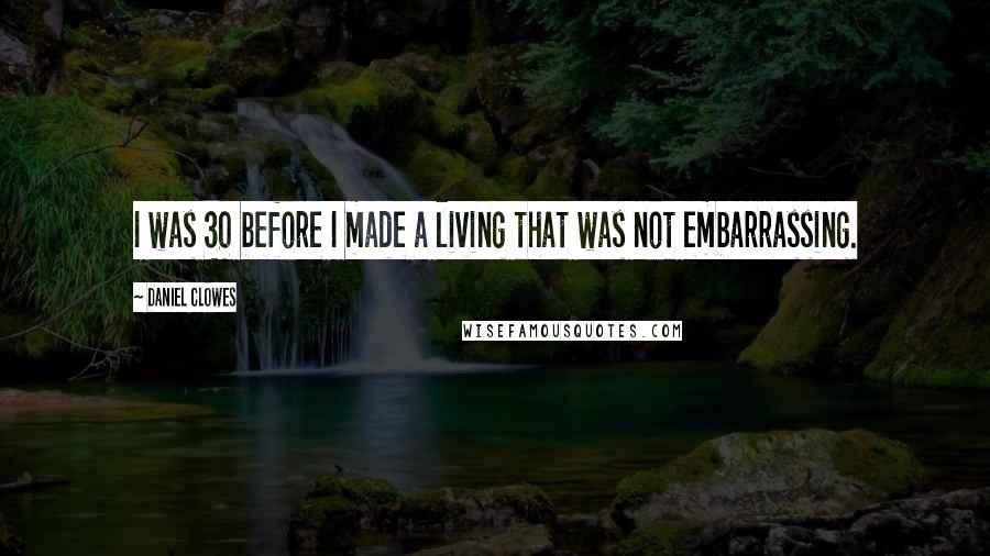 Daniel Clowes Quotes: I was 30 before I made a living that was not embarrassing.