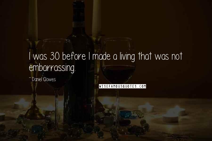 Daniel Clowes Quotes: I was 30 before I made a living that was not embarrassing.