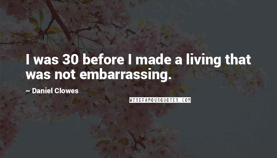 Daniel Clowes Quotes: I was 30 before I made a living that was not embarrassing.