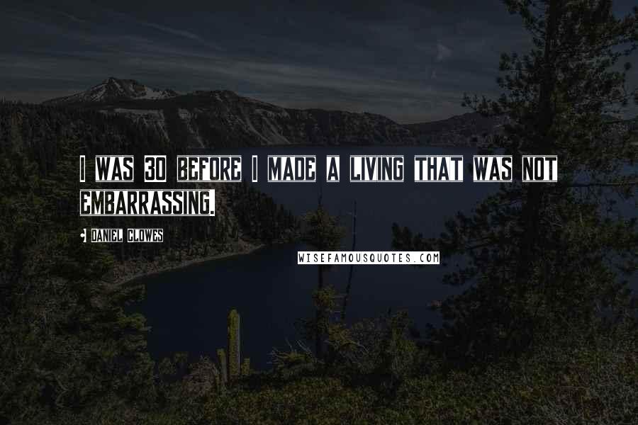 Daniel Clowes Quotes: I was 30 before I made a living that was not embarrassing.