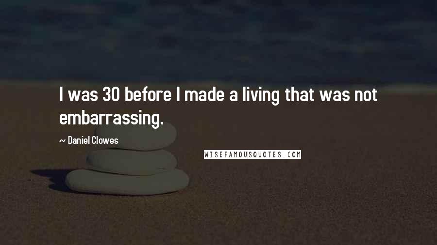 Daniel Clowes Quotes: I was 30 before I made a living that was not embarrassing.