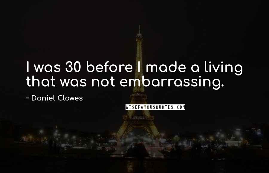 Daniel Clowes Quotes: I was 30 before I made a living that was not embarrassing.