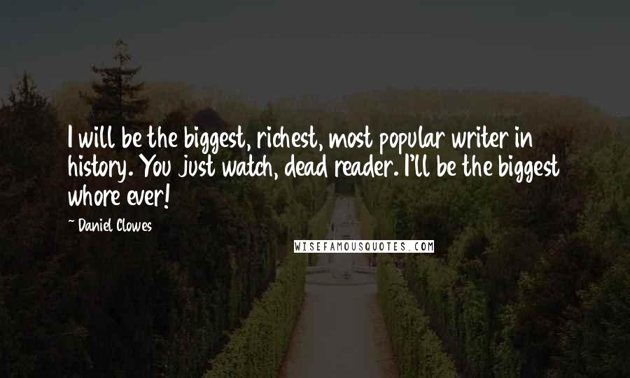 Daniel Clowes Quotes: I will be the biggest, richest, most popular writer in history. You just watch, dead reader. I'll be the biggest whore ever!