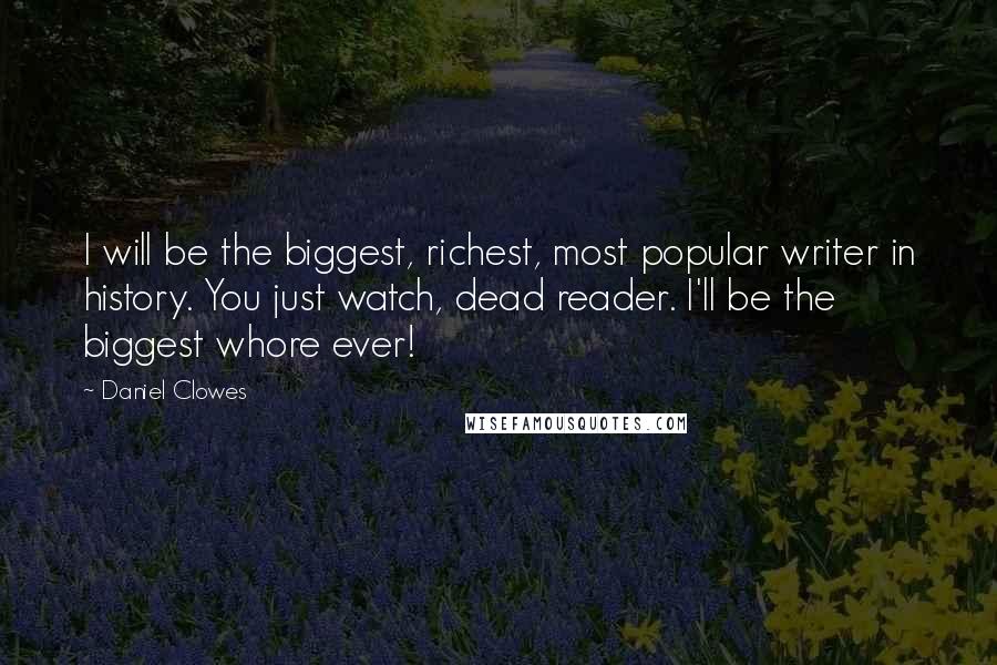 Daniel Clowes Quotes: I will be the biggest, richest, most popular writer in history. You just watch, dead reader. I'll be the biggest whore ever!