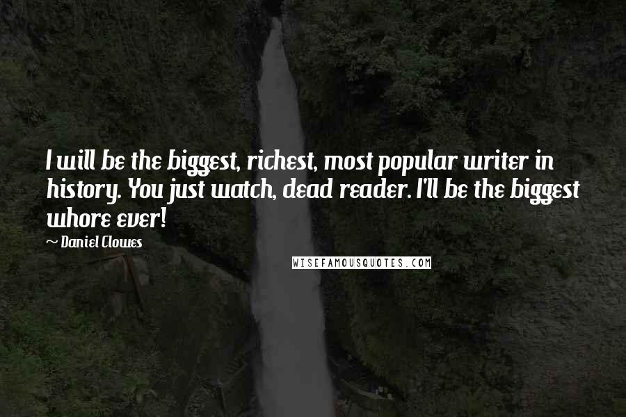 Daniel Clowes Quotes: I will be the biggest, richest, most popular writer in history. You just watch, dead reader. I'll be the biggest whore ever!