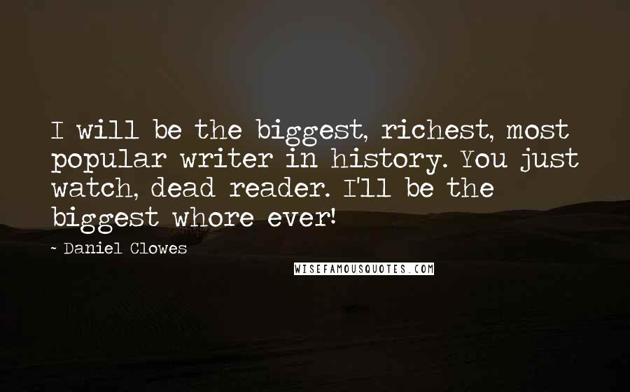 Daniel Clowes Quotes: I will be the biggest, richest, most popular writer in history. You just watch, dead reader. I'll be the biggest whore ever!