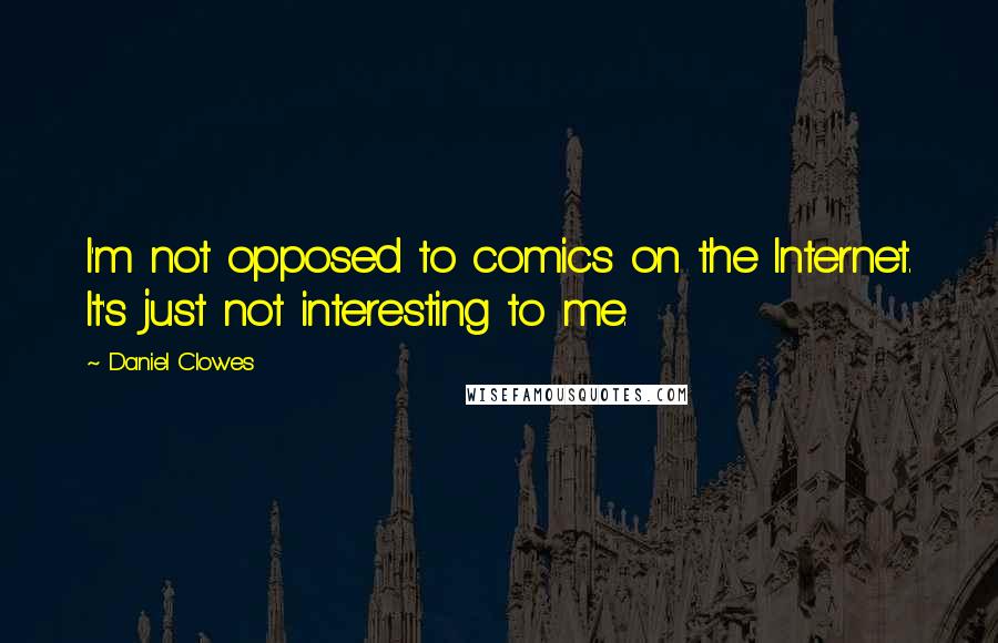 Daniel Clowes Quotes: I'm not opposed to comics on the Internet. It's just not interesting to me.