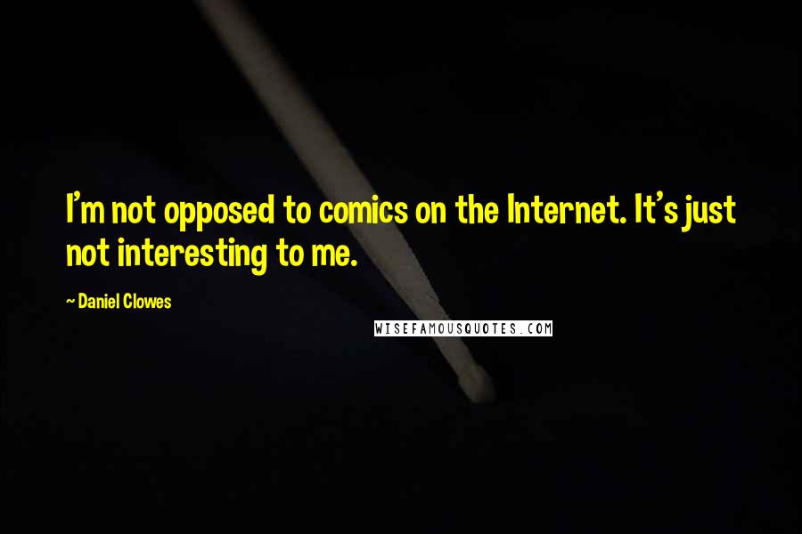 Daniel Clowes Quotes: I'm not opposed to comics on the Internet. It's just not interesting to me.