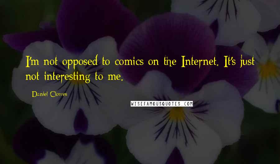 Daniel Clowes Quotes: I'm not opposed to comics on the Internet. It's just not interesting to me.