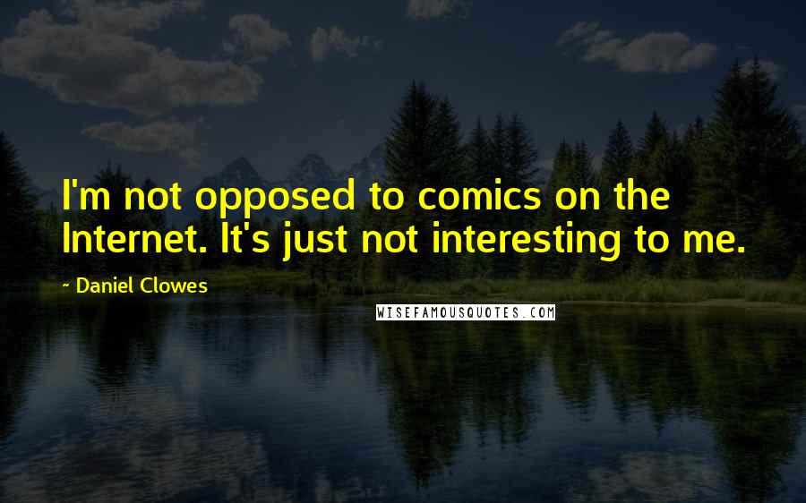 Daniel Clowes Quotes: I'm not opposed to comics on the Internet. It's just not interesting to me.