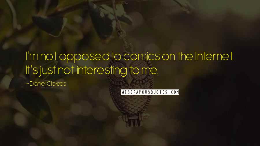 Daniel Clowes Quotes: I'm not opposed to comics on the Internet. It's just not interesting to me.