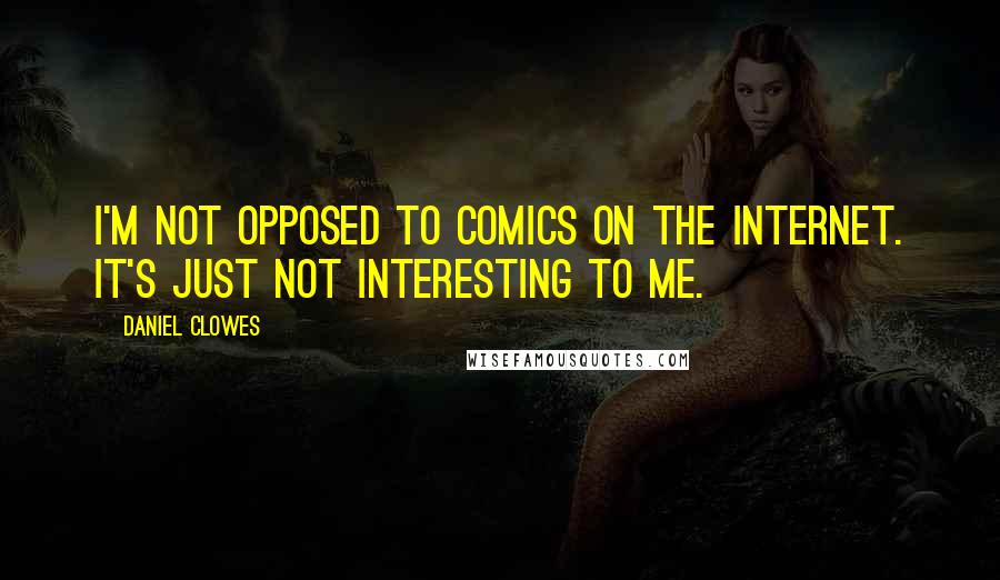 Daniel Clowes Quotes: I'm not opposed to comics on the Internet. It's just not interesting to me.