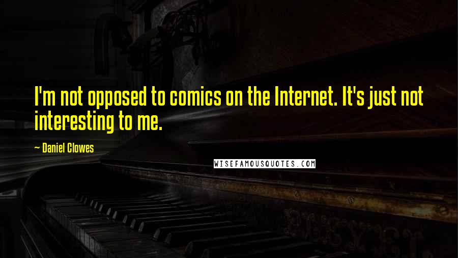 Daniel Clowes Quotes: I'm not opposed to comics on the Internet. It's just not interesting to me.