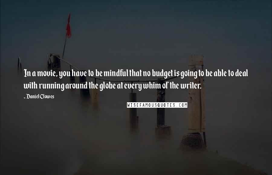 Daniel Clowes Quotes: In a movie, you have to be mindful that no budget is going to be able to deal with running around the globe at every whim of the writer.