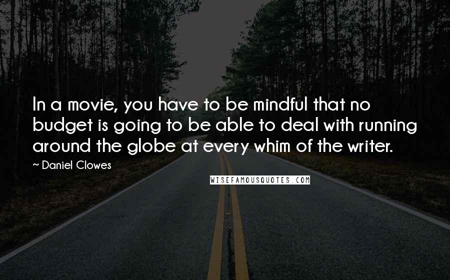 Daniel Clowes Quotes: In a movie, you have to be mindful that no budget is going to be able to deal with running around the globe at every whim of the writer.