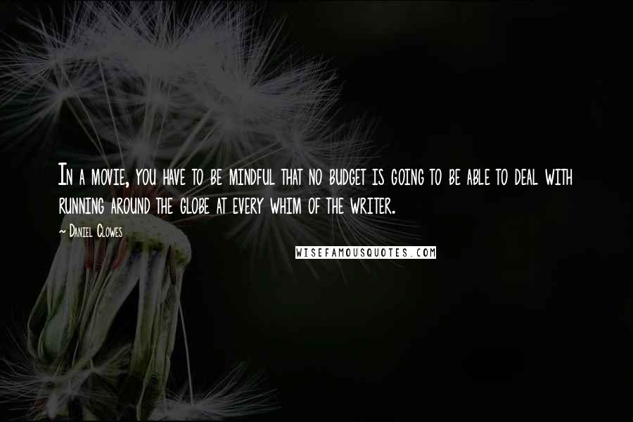 Daniel Clowes Quotes: In a movie, you have to be mindful that no budget is going to be able to deal with running around the globe at every whim of the writer.