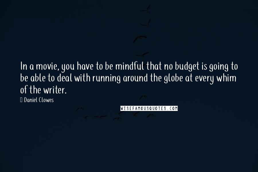 Daniel Clowes Quotes: In a movie, you have to be mindful that no budget is going to be able to deal with running around the globe at every whim of the writer.