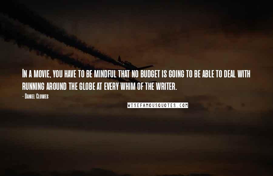 Daniel Clowes Quotes: In a movie, you have to be mindful that no budget is going to be able to deal with running around the globe at every whim of the writer.