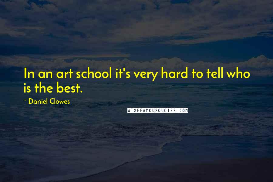 Daniel Clowes Quotes: In an art school it's very hard to tell who is the best.