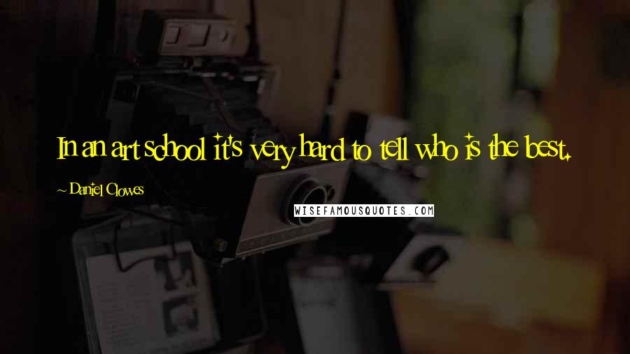 Daniel Clowes Quotes: In an art school it's very hard to tell who is the best.
