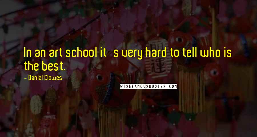 Daniel Clowes Quotes: In an art school it's very hard to tell who is the best.