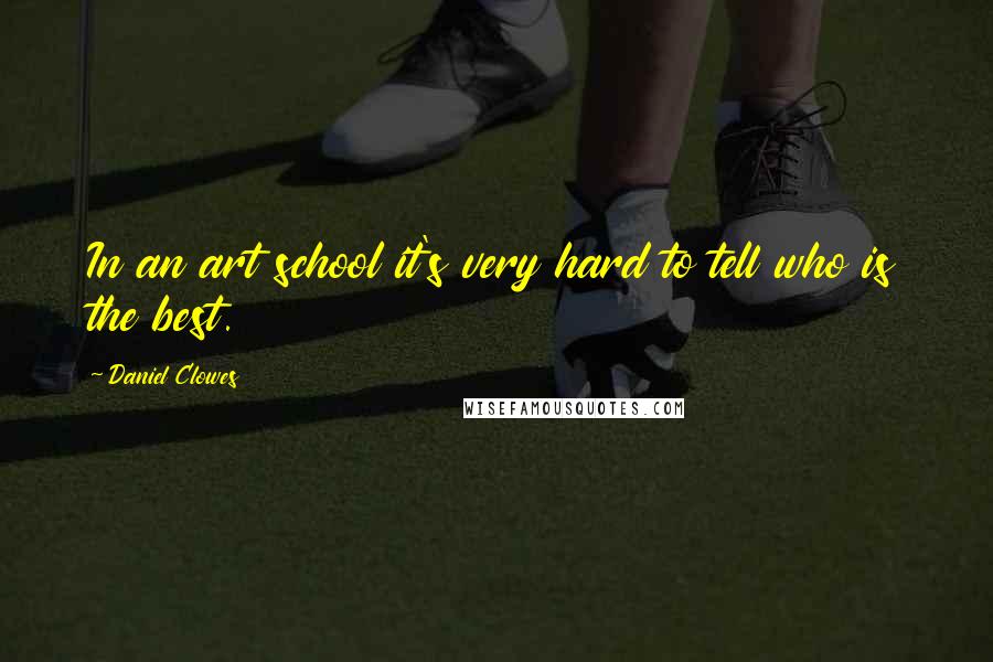 Daniel Clowes Quotes: In an art school it's very hard to tell who is the best.