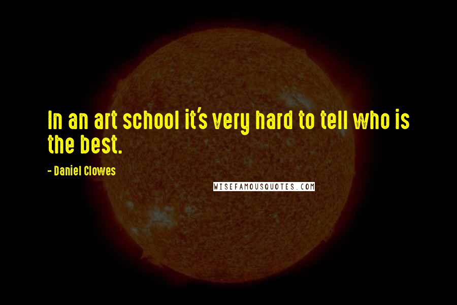 Daniel Clowes Quotes: In an art school it's very hard to tell who is the best.