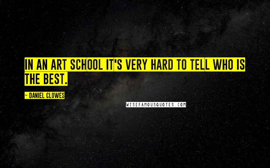 Daniel Clowes Quotes: In an art school it's very hard to tell who is the best.