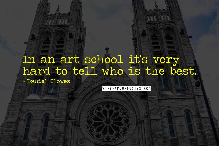 Daniel Clowes Quotes: In an art school it's very hard to tell who is the best.