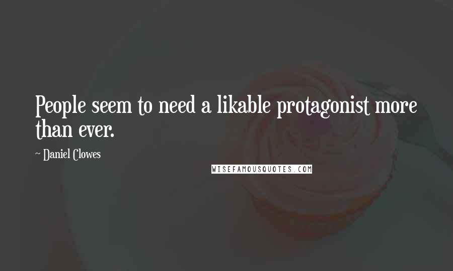 Daniel Clowes Quotes: People seem to need a likable protagonist more than ever.