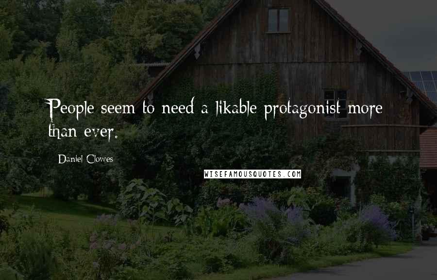 Daniel Clowes Quotes: People seem to need a likable protagonist more than ever.