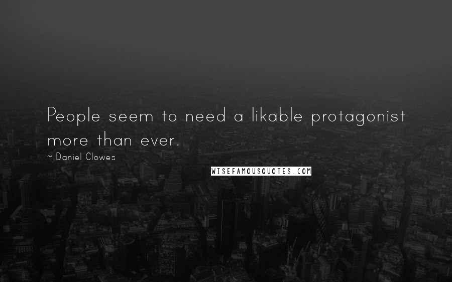 Daniel Clowes Quotes: People seem to need a likable protagonist more than ever.