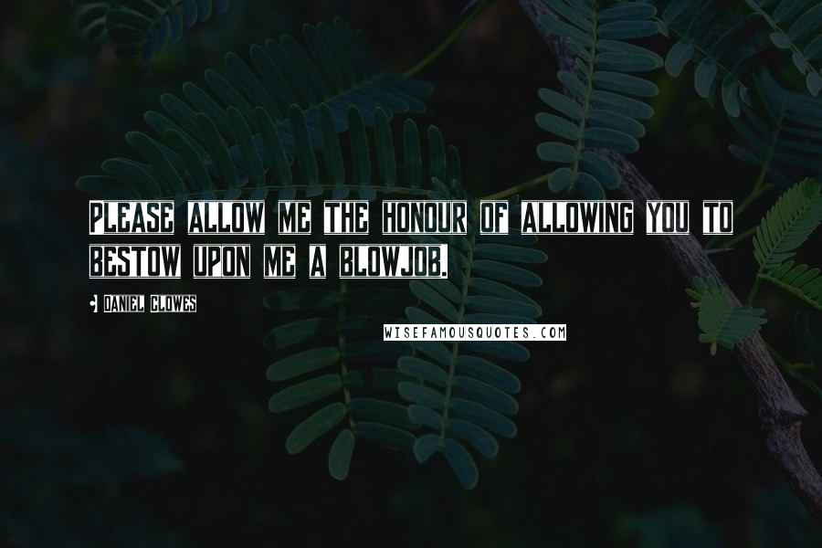 Daniel Clowes Quotes: Please allow me the honour of allowing you to bestow upon me a blowjob.