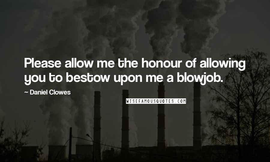 Daniel Clowes Quotes: Please allow me the honour of allowing you to bestow upon me a blowjob.