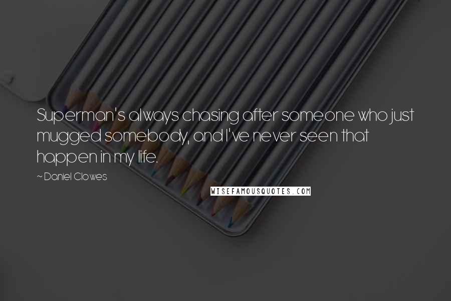 Daniel Clowes Quotes: Superman's always chasing after someone who just mugged somebody, and I've never seen that happen in my life.