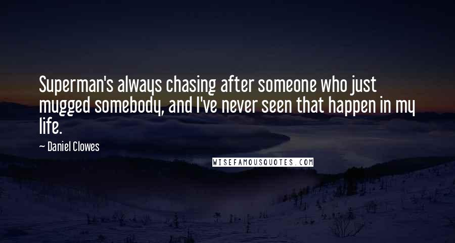 Daniel Clowes Quotes: Superman's always chasing after someone who just mugged somebody, and I've never seen that happen in my life.