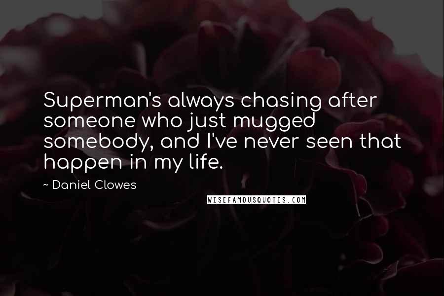 Daniel Clowes Quotes: Superman's always chasing after someone who just mugged somebody, and I've never seen that happen in my life.