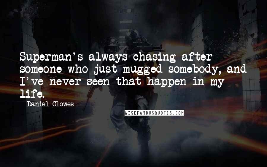 Daniel Clowes Quotes: Superman's always chasing after someone who just mugged somebody, and I've never seen that happen in my life.