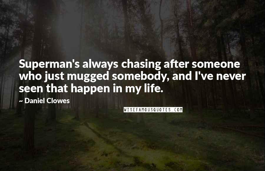 Daniel Clowes Quotes: Superman's always chasing after someone who just mugged somebody, and I've never seen that happen in my life.