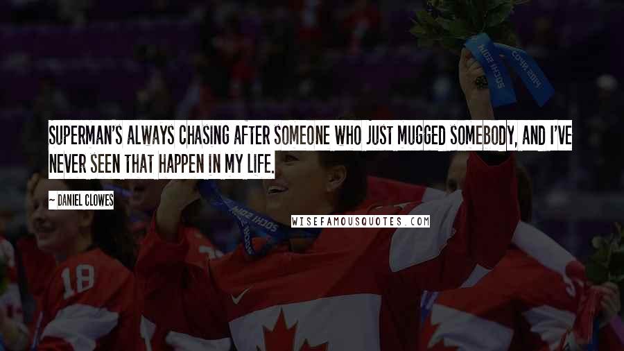 Daniel Clowes Quotes: Superman's always chasing after someone who just mugged somebody, and I've never seen that happen in my life.
